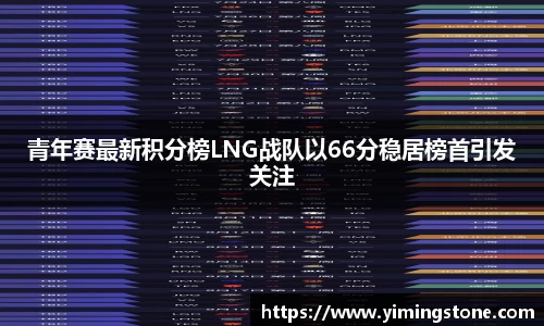 青年赛最新积分榜LNG战队以66分稳居榜首引发关注
