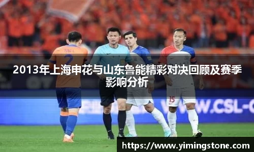 2013年上海申花与山东鲁能精彩对决回顾及赛季影响分析