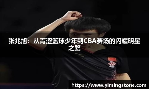 张兆旭：从青涩篮球少年到CBA赛场的闪耀明星之路