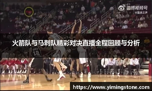 火箭队与马刺队精彩对决直播全程回顾与分析
