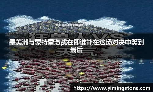 墨美洲与蒙特雷激战在即谁能在这场对决中笑到最后