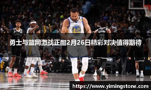 勇士与篮网激战正酣2月26日精彩对决值得期待