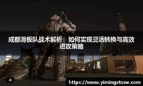 成都滑板队战术解析：如何实现灵活转换与高效进攻策略