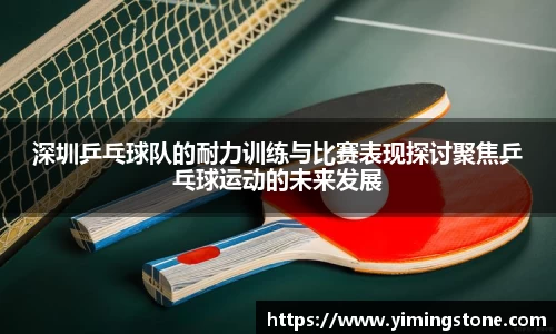 深圳乒乓球队的耐力训练与比赛表现探讨聚焦乒乓球运动的未来发展