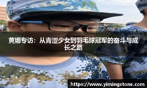 黄娜专访：从青涩少女到羽毛球冠军的奋斗与成长之路